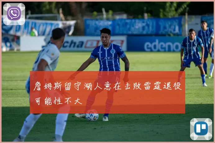 詹姆斯留守湖人意在击败雷霆退役可能性不大
