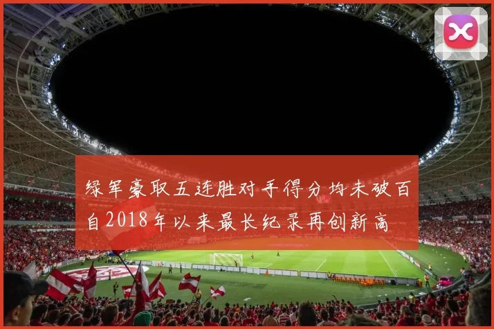 绿军豪取五连胜对手得分均未破百自2018年以来最长纪录再创新高