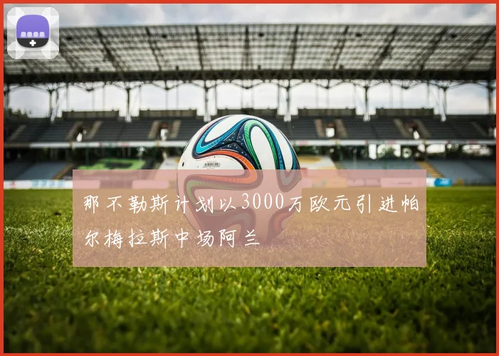 那不勒斯计划以3000万欧元引进帕尔梅拉斯中场阿兰