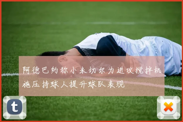 阿德巴约称小米切尔为进攻搅拌机施压持球人提升球队表现