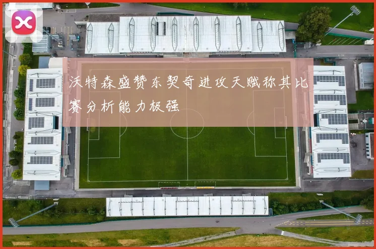 沃特森盛赞东契奇进攻天赋称其比赛分析能力极强