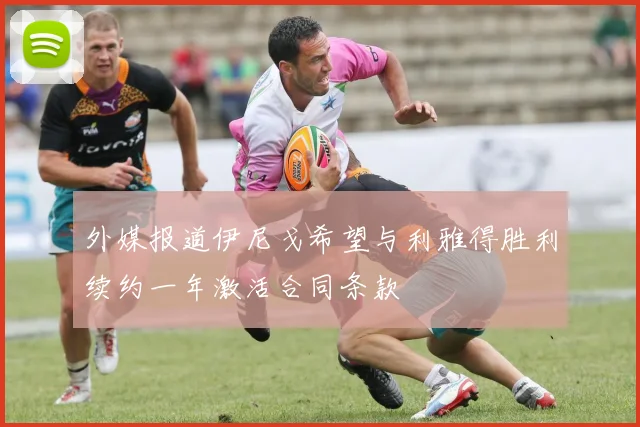 外媒报道伊尼戈希望与利雅得胜利续约一年激活合同条款