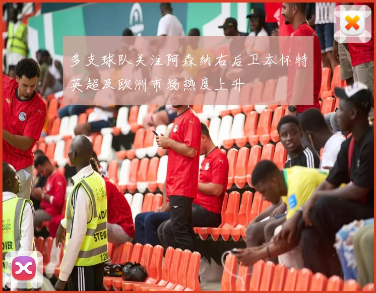 多支球队关注阿森纳右后卫本怀特英超及欧洲市场热度上升