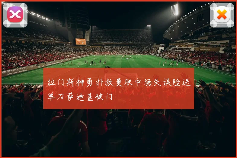 拉门斯神勇扑救曼联中场失误险送单刀萨迪基破门