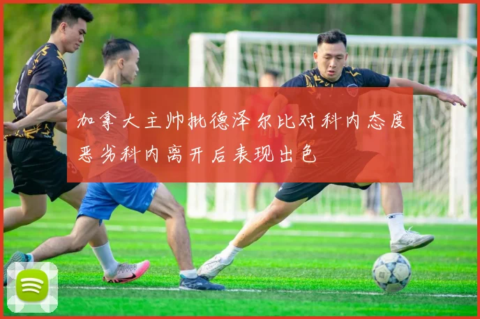 加拿大主帅批德泽尔比对科内态度恶劣科内离开后表现出色