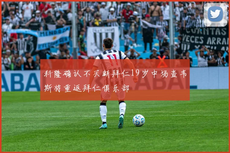 科隆确认不买断拜仁19岁中场查韦斯将重返拜仁俱乐部