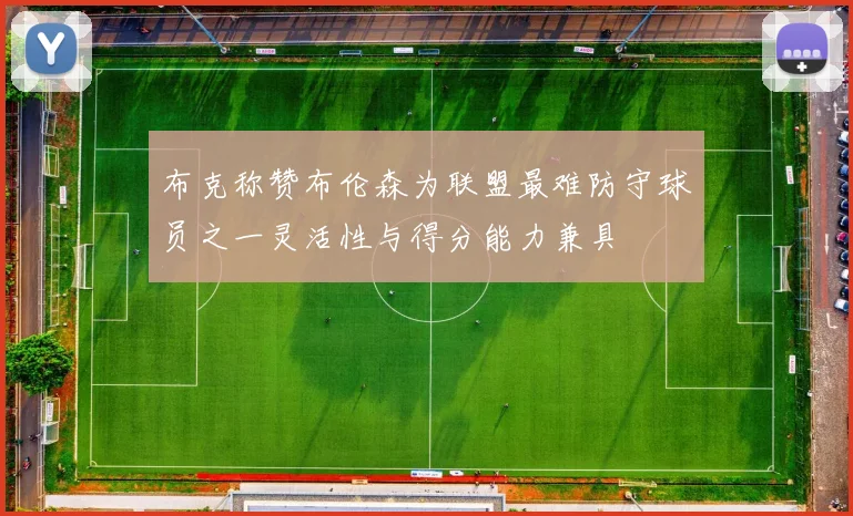 布克称赞布伦森为联盟最难防守球员之一灵活性与得分能力兼具